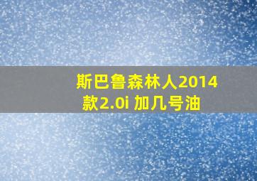 斯巴鲁森林人2014款2.0i 加几号油